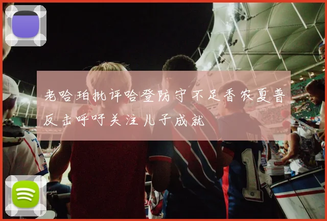 老哈珀批评哈登防守不足香农夏普反击呼吁关注儿子成就