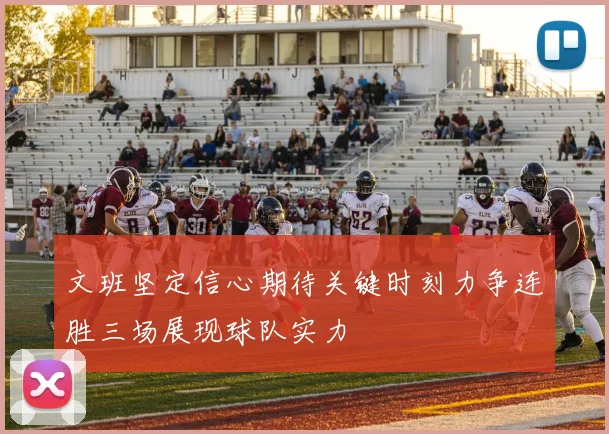 文班坚定信心期待关键时刻力争连胜三场展现球队实力