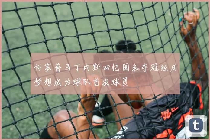 何塞普马丁内斯回忆国米夺冠经历梦想成为球队首发球员