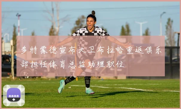 多特蒙德宣布大卫布拉哈重返俱乐部担任体育总监助理职位