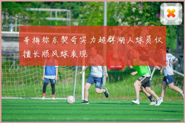 夸梅称东契奇实力超群湖人球员仅擅长顺风球表现