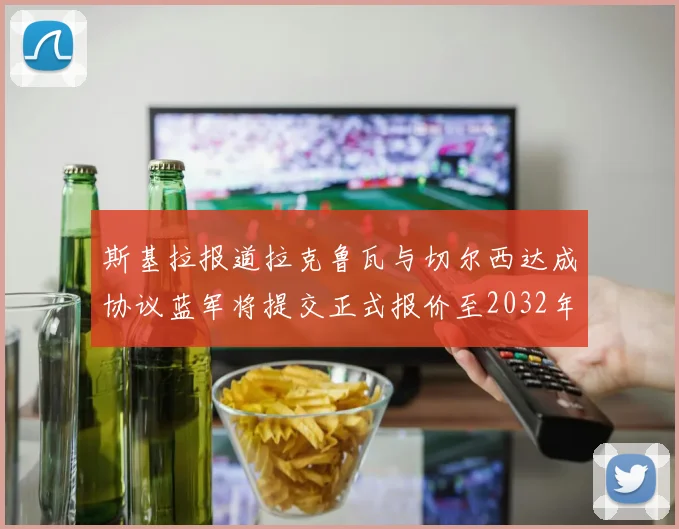 斯基拉报道拉克鲁瓦与切尔西达成协议蓝军将提交正式报价至2032年